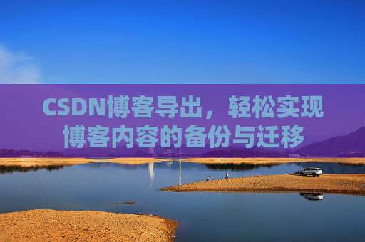 CSDN博客导出，轻松实现博客内容的备份与迁移